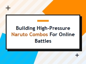 Crafting High-Pressure Naruto Online Combos